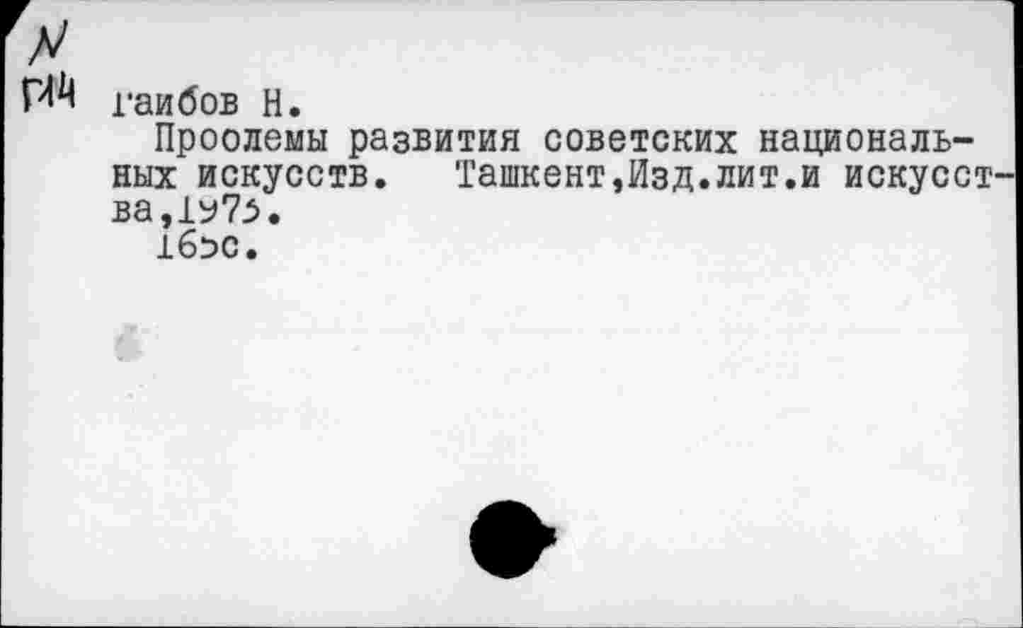 ﻿ЙЙ гаибов Н.
Проолемы развития советских национальных искусств. Ташкент,Изд.лит.и искусства,!^.
16эс.